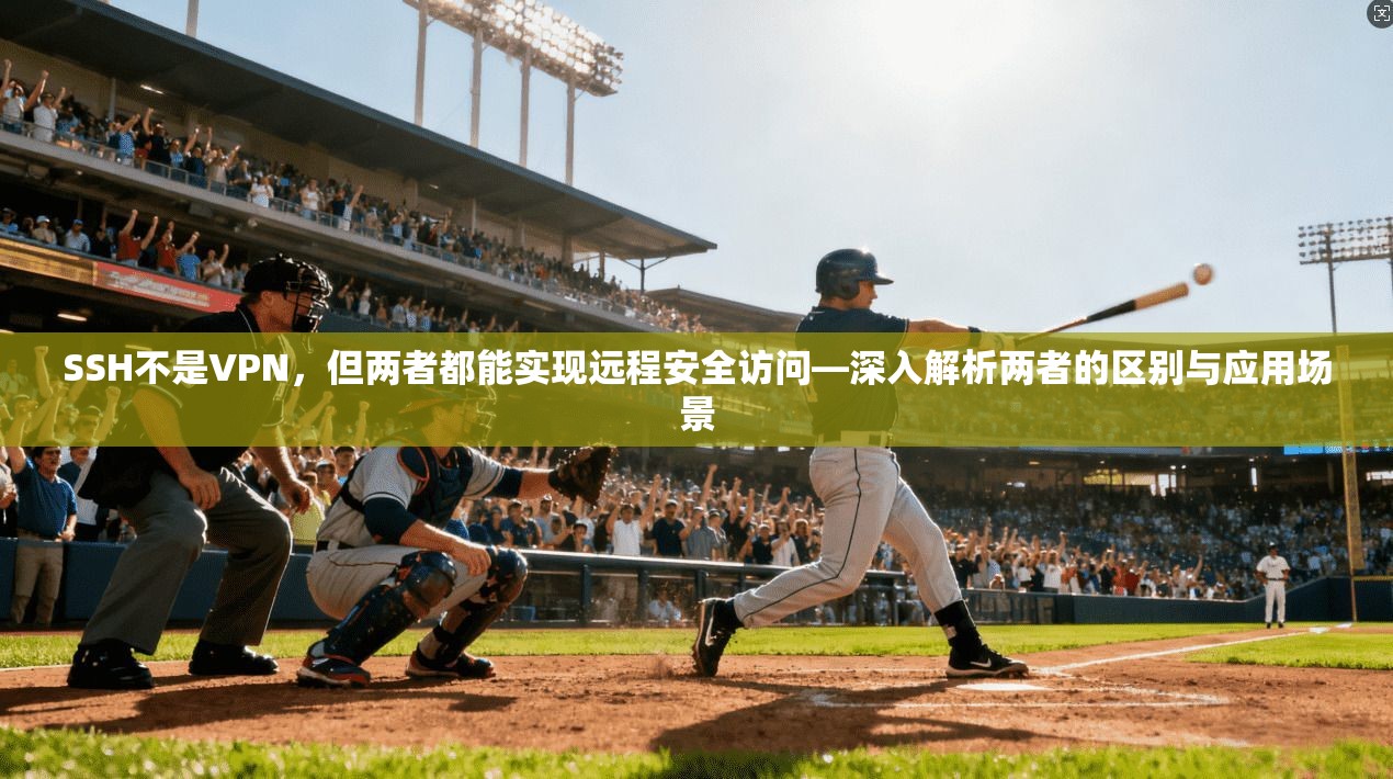 SSH不是VPN，但两者都能实现远程安全访问—深入解析两者的区别与应用场景