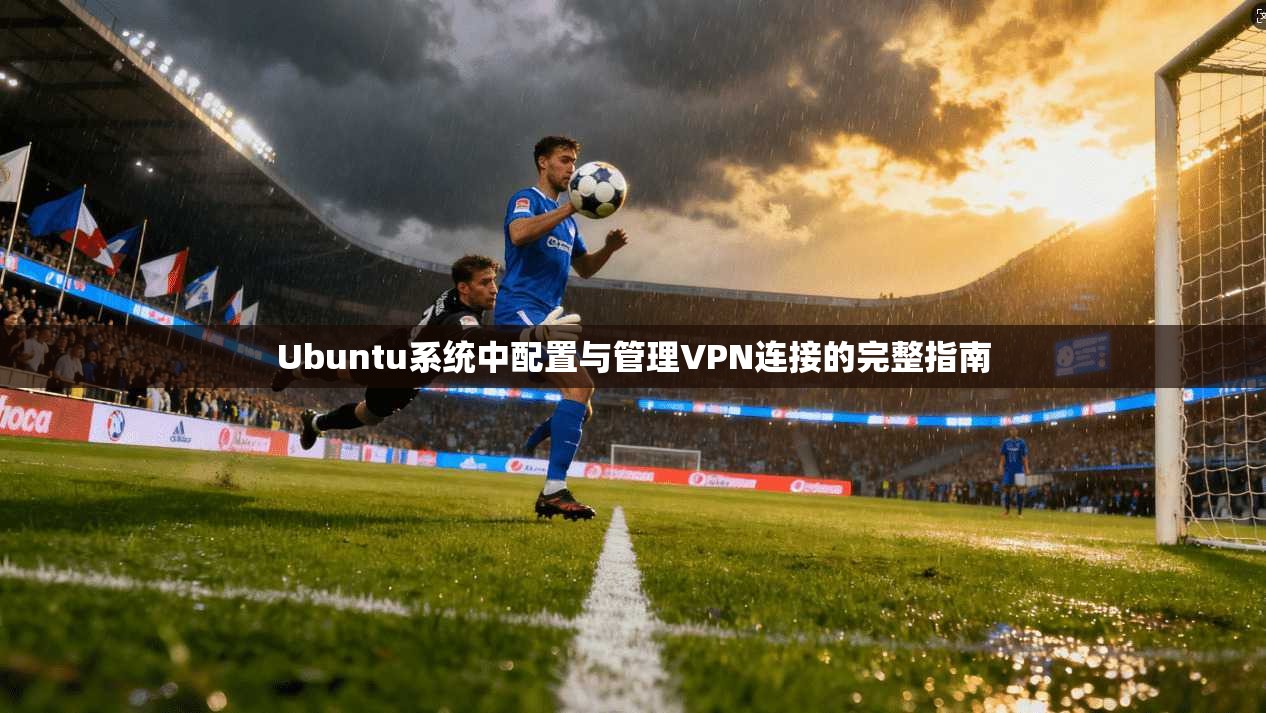 Ubuntu系统中配置与管理VPN连接的完整指南