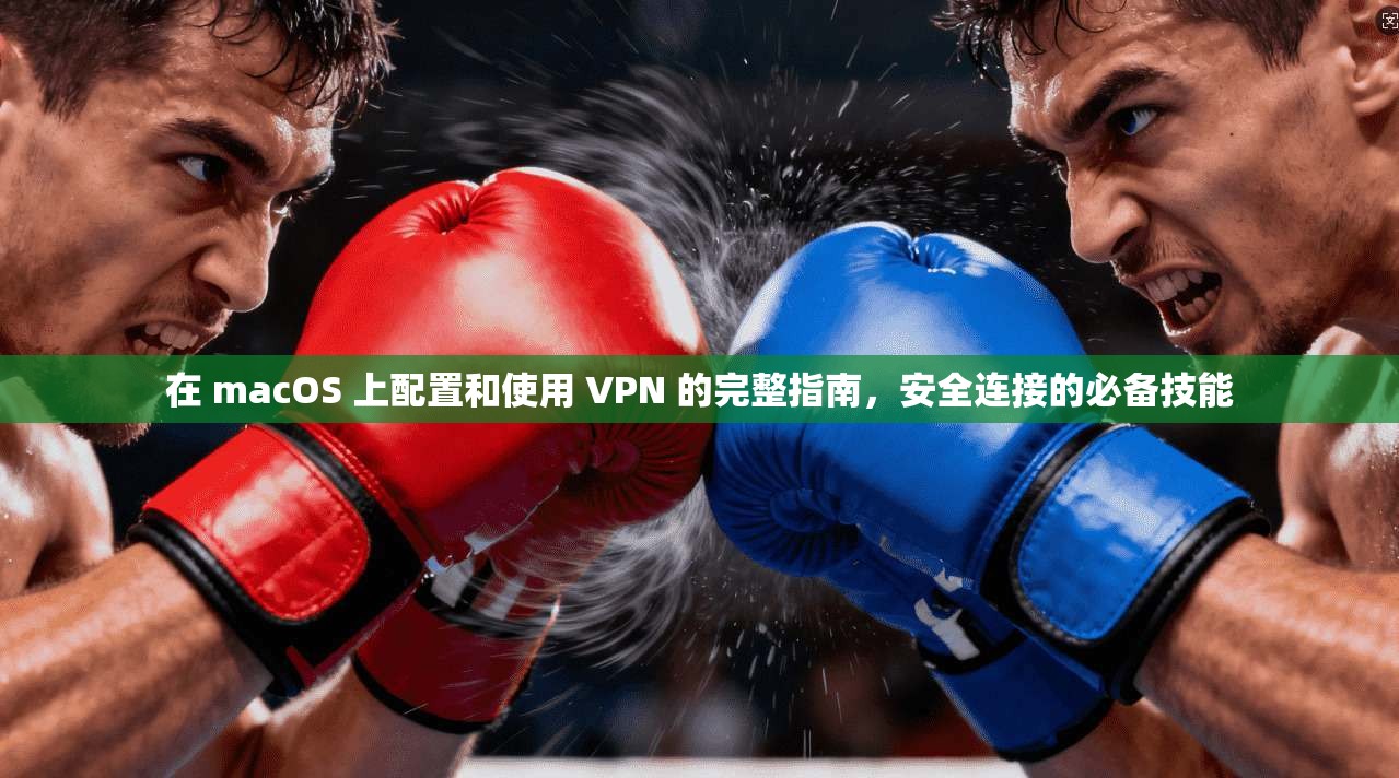 在 macOS 上配置和使用 VPN 的完整指南，安全连接的必备技能