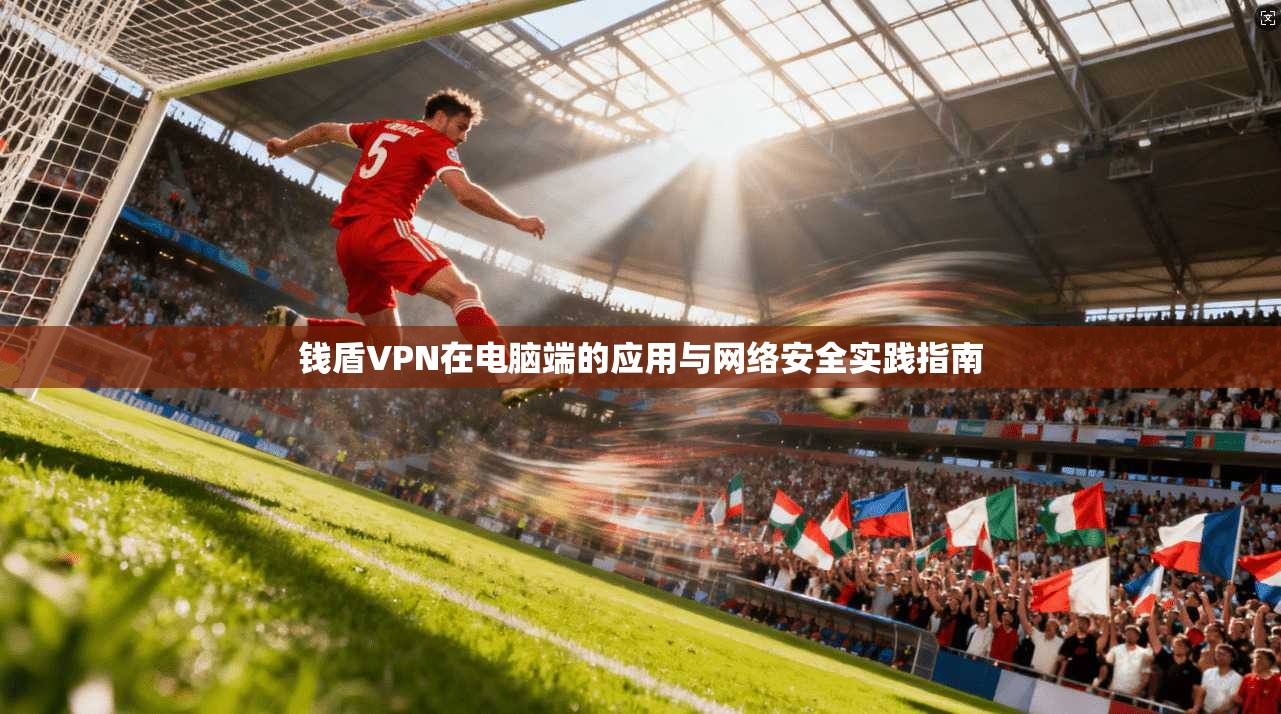 钱盾VPN在电脑端的应用与网络安全实践指南