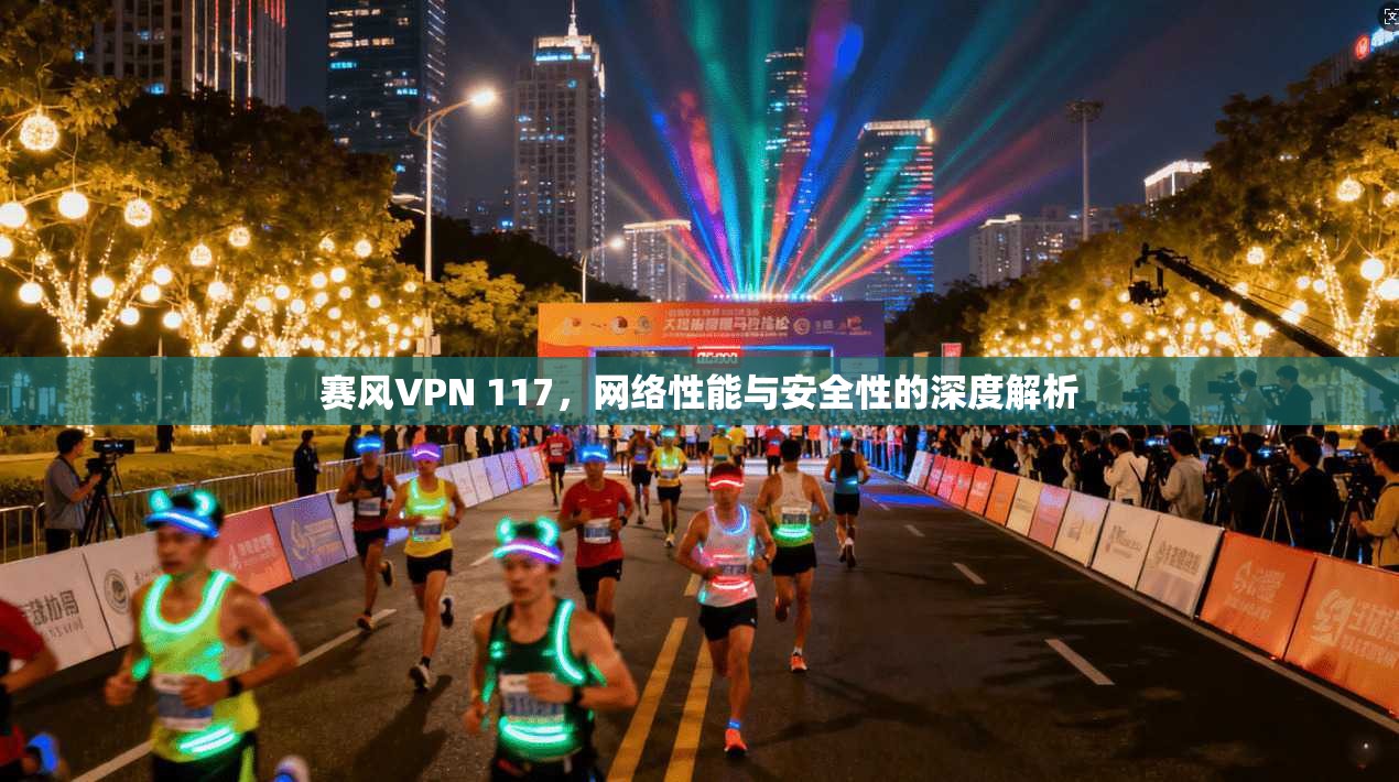 赛风VPN 117，网络性能与安全性的深度解析