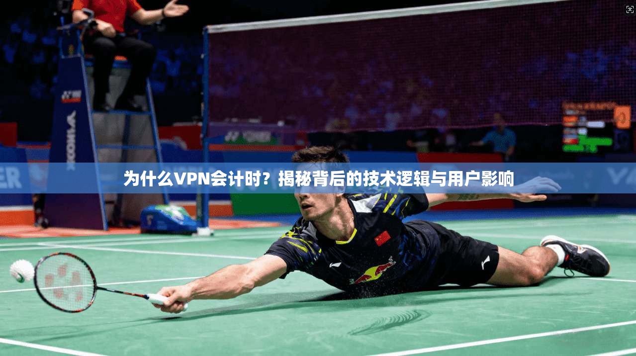 为什么VPN会计时?揭秘背后的技术逻辑与用户影响 为什么VPN会计时?揭秘背后的技术逻辑与用户影响