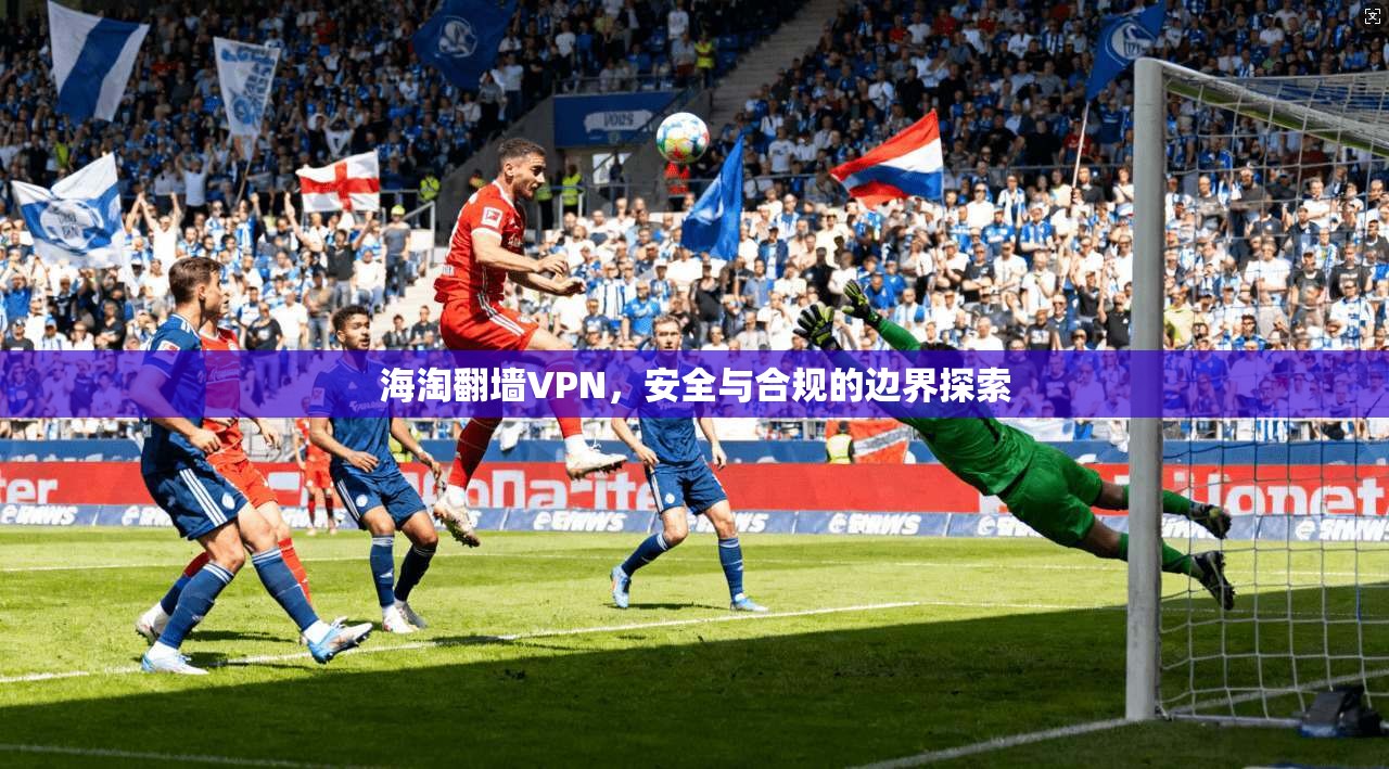 海淘翻墙VPN，安全与合规的边界探索