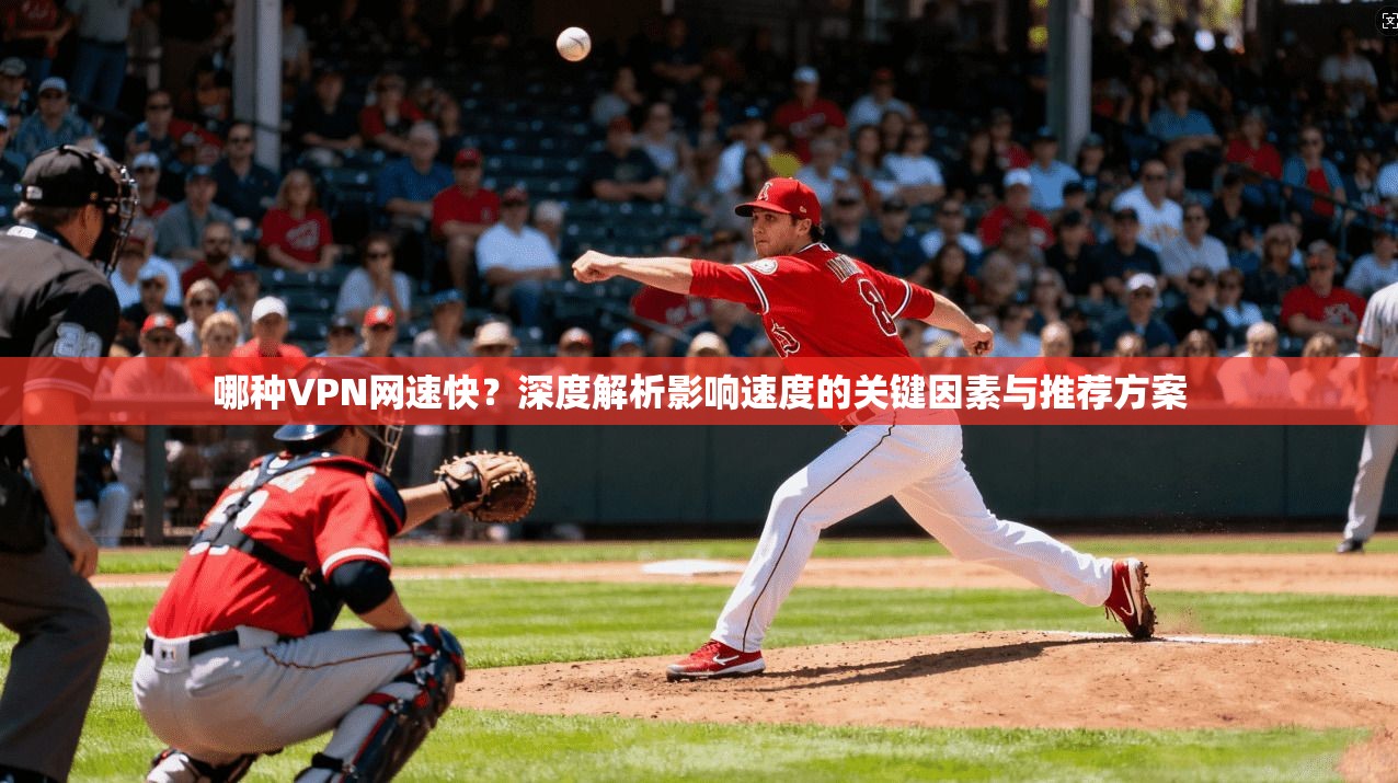 哪种VPN网速快？深度解析影响速度的关键因素与推荐方案