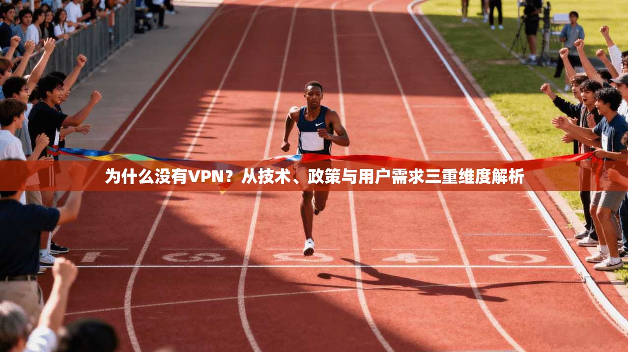 为什么没有VPN?从技术、政策与用户需求三重维度解析 为什么没有VPN?从技术、政策与用户需求三重维度解析