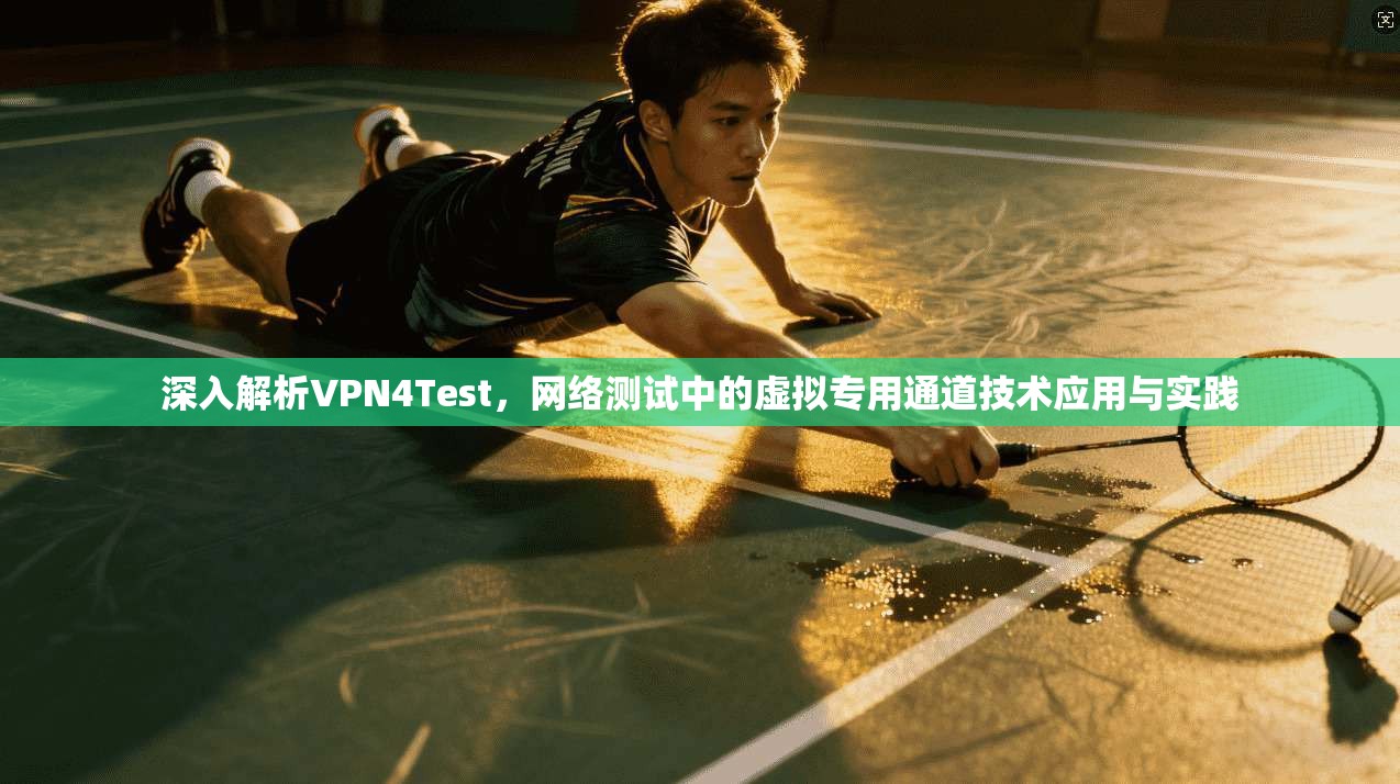 深入解析VPN4Test,网络测试中的虚拟专用通道技术应用与实践 深入解析VPN4Test,网络测试中的虚拟专用通道技术应用与实践