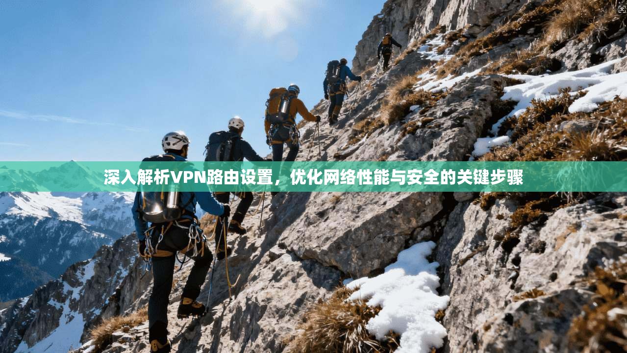 深入解析VPN路由设置,优化网络性能与安全的关键步骤 深入解析VPN路由设置,优化网络性能与安全的关键步骤