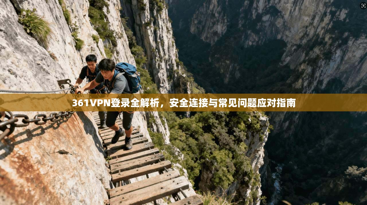 361VPN登录全解析，安全连接与常见问题应对指南