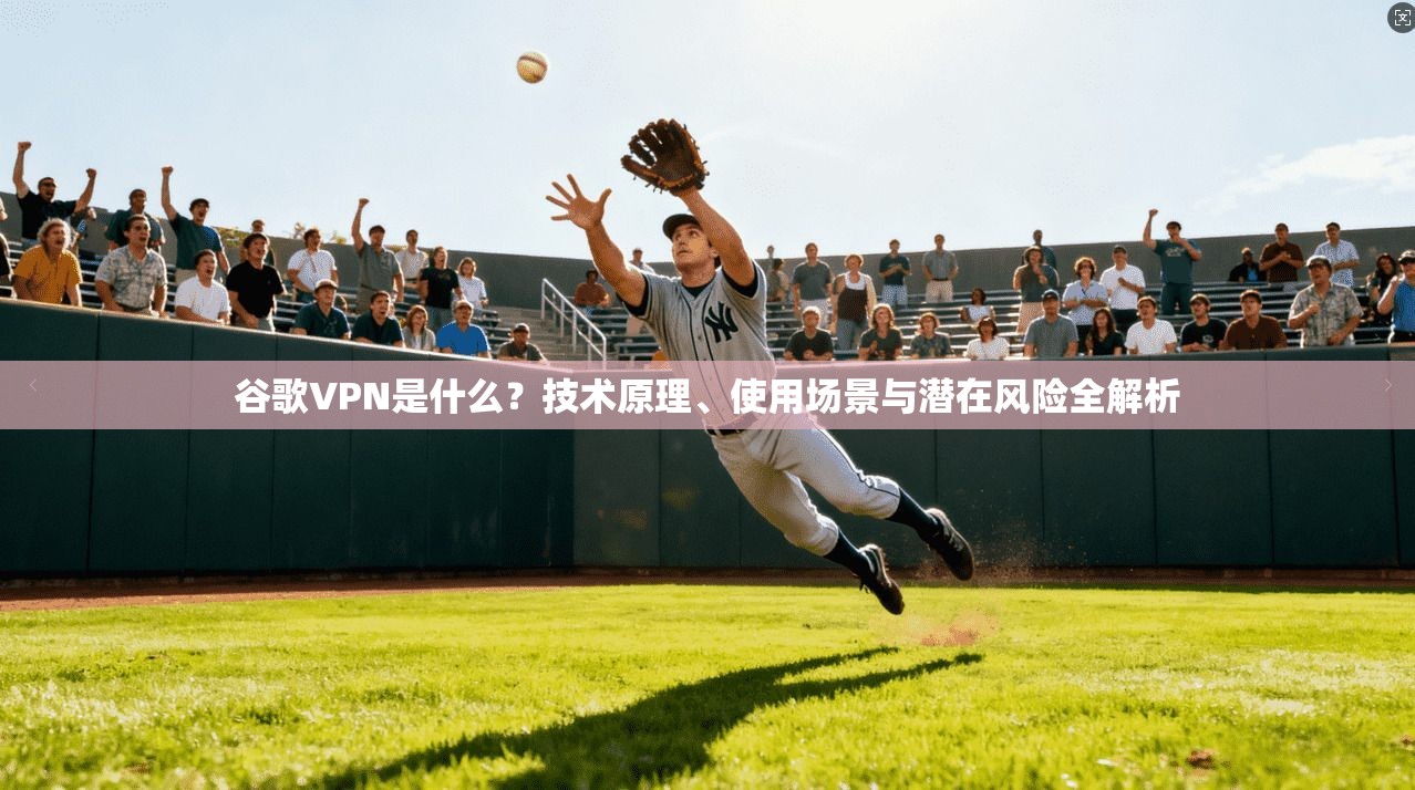 谷歌VPN是什么？技术原理、使用场景与潜在风险全解析