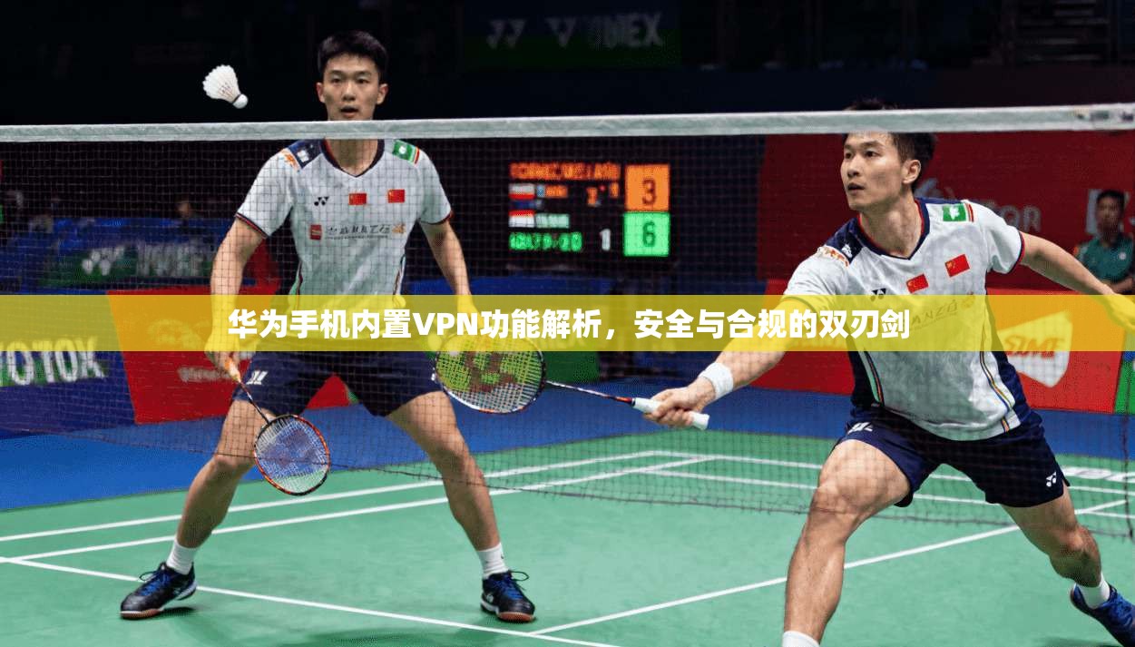 华为手机内置VPN功能解析，安全与合规的双刃剑