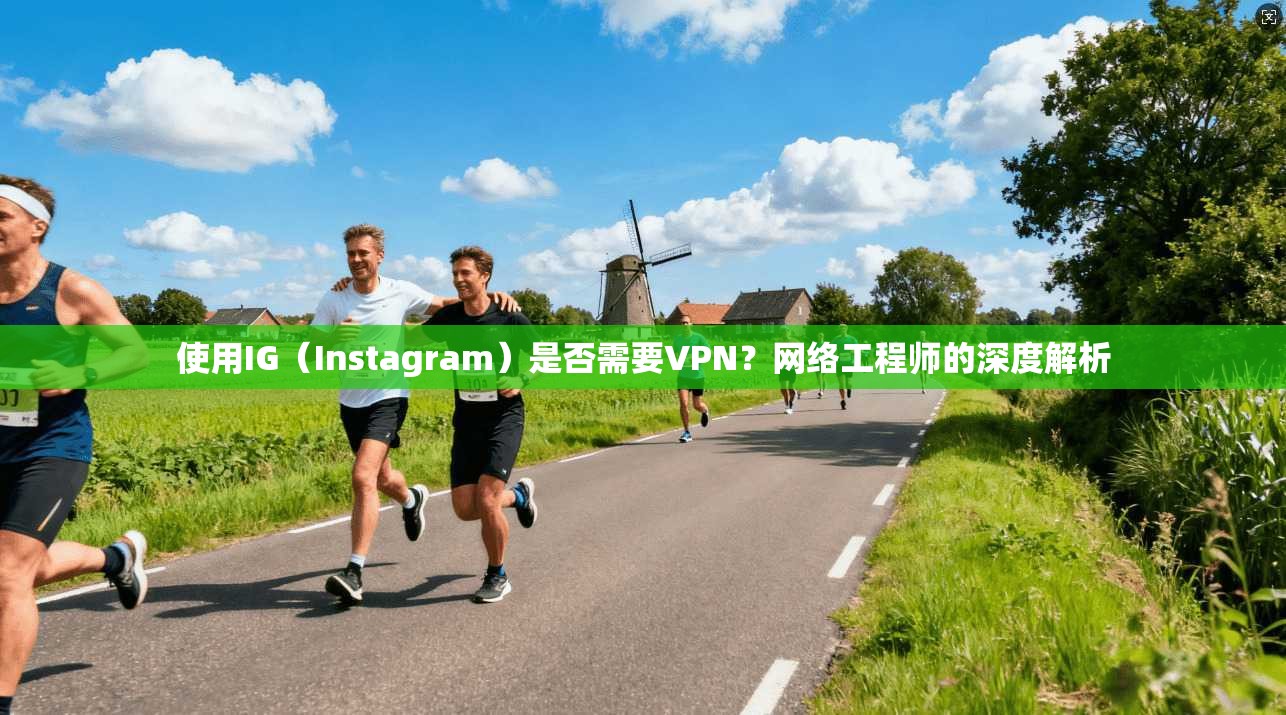 使用IG（Instagram）是否需要VPN？网络工程师的深度解析