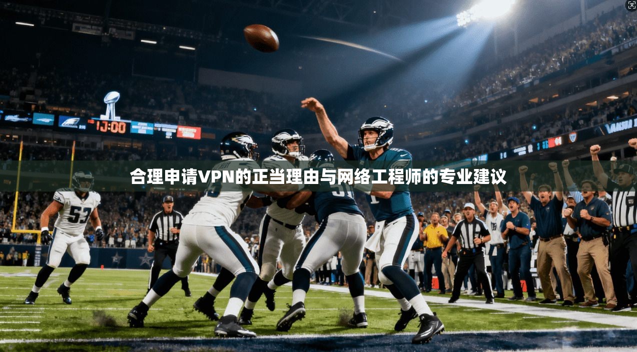 合理申请VPN的正当理由与网络工程师的专业建议