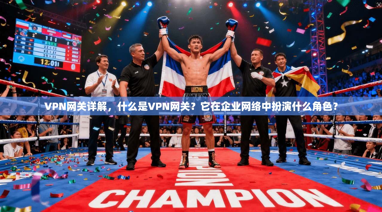 VPN网关详解,什么是VPN网关?它在企业网络中扮演什么角色? VPN网关详解,什么是VPN网关?它在企业网络中扮演什么角色?