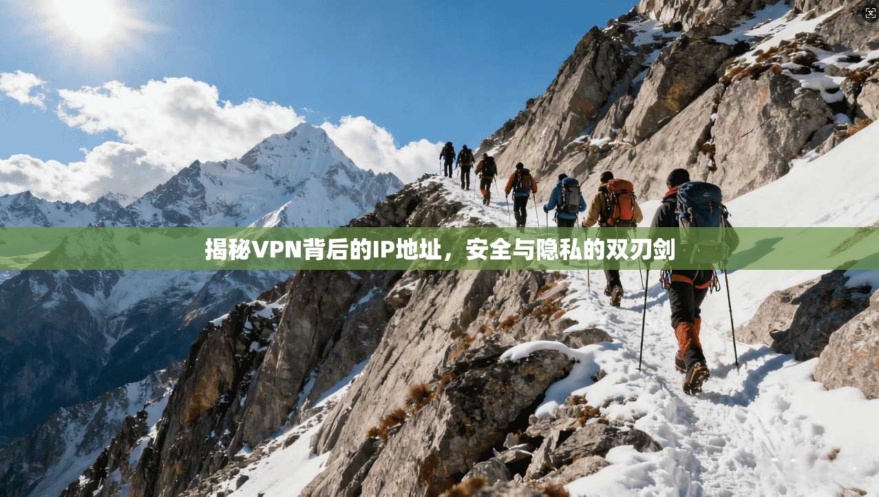 揭秘VPN背后的IP地址，安全与隐私的双刃剑