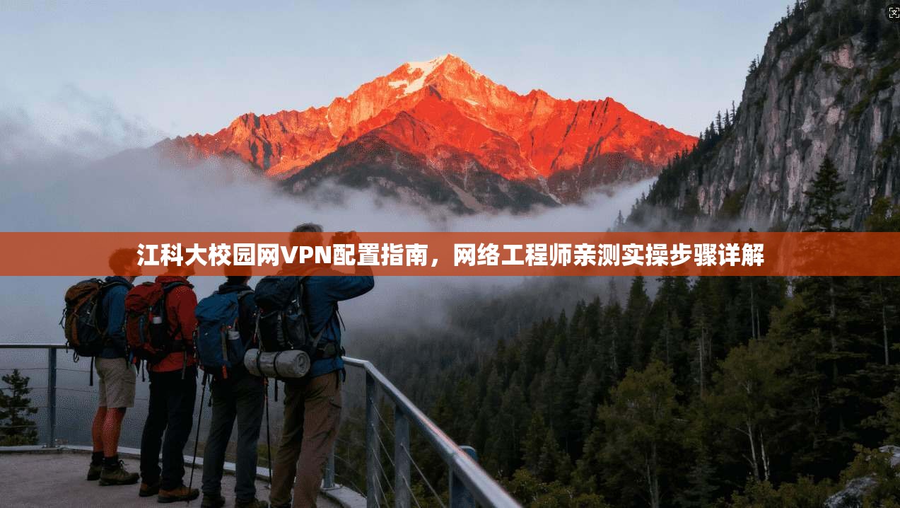 江科大校园网VPN配置指南，网络工程师亲测实操步骤详解