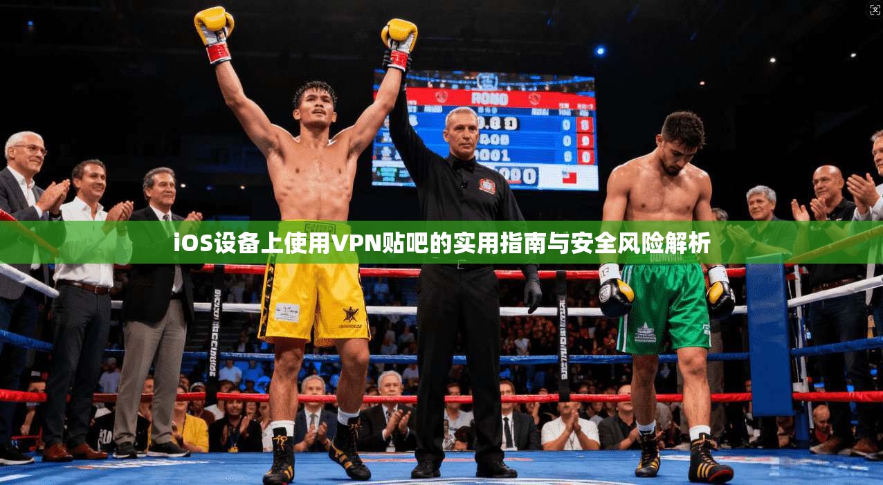 iOS设备上使用VPN贴吧的实用指南与安全风险解析 iOS设备上使用VPN贴吧的实用指南与安全风险解析