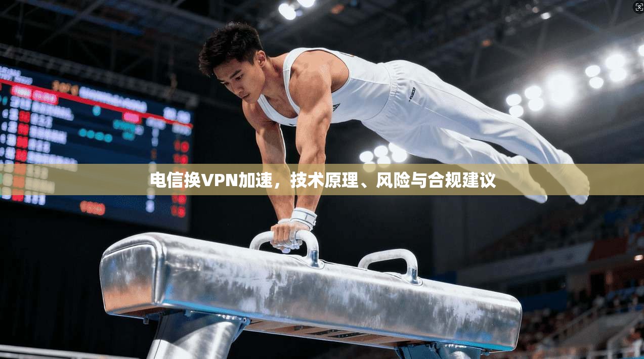 电信换VPN加速，技术原理、风险与合规建议