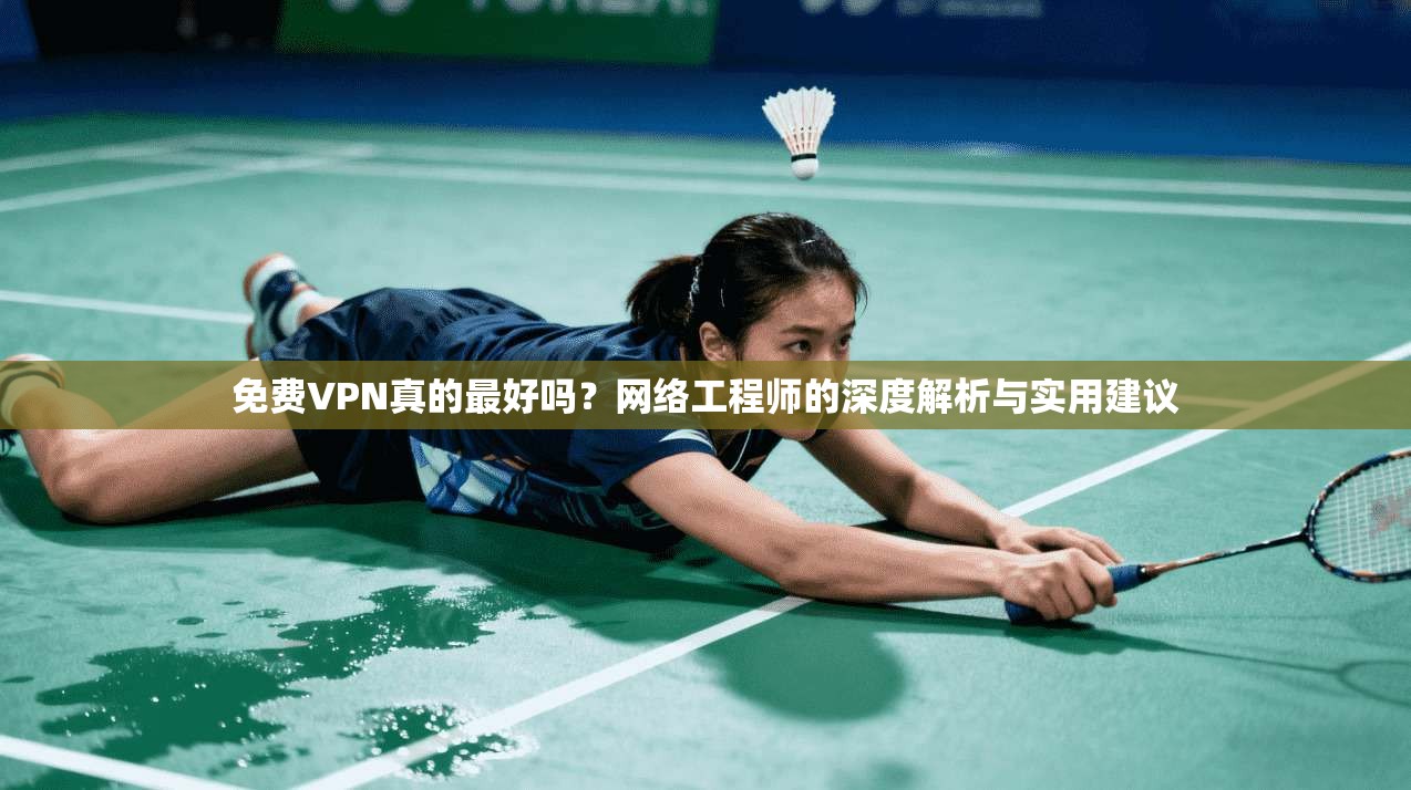 免费VPN真的最好吗？网络工程师的深度解析与实用建议