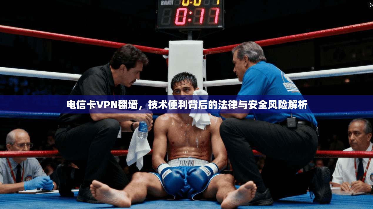电信卡VPN翻墙，技术便利背后的法律与安全风险解析