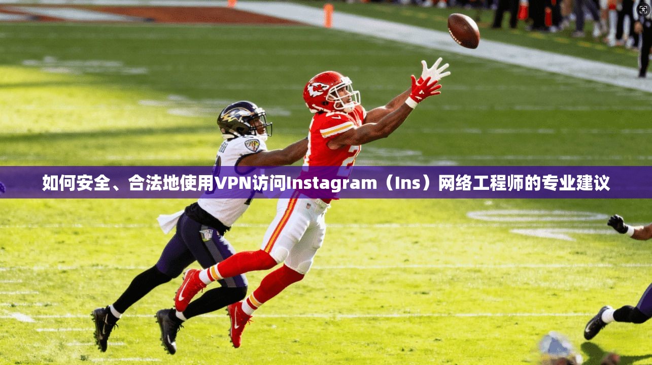 如何安全、合法地使用VPN访问Instagram（Ins）网络工程师的专业建议