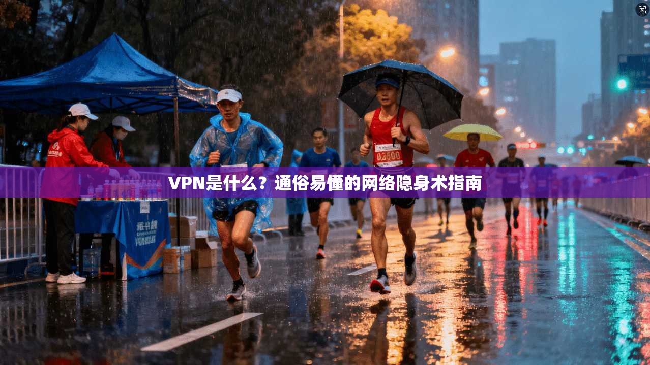 VPN是什么?通俗易懂的网络隐身术指南 VPN是什么?通俗易懂的网络隐身术指南