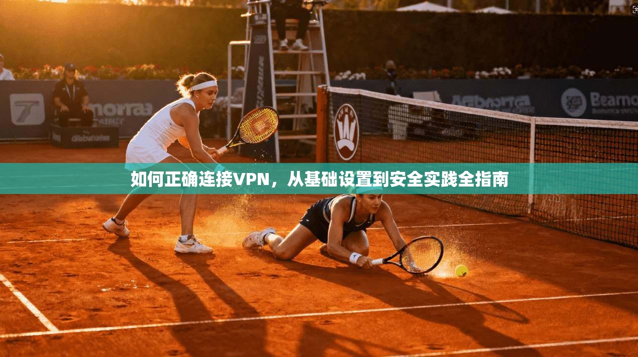 如何正确连接VPN，从基础设置到安全实践全指南
