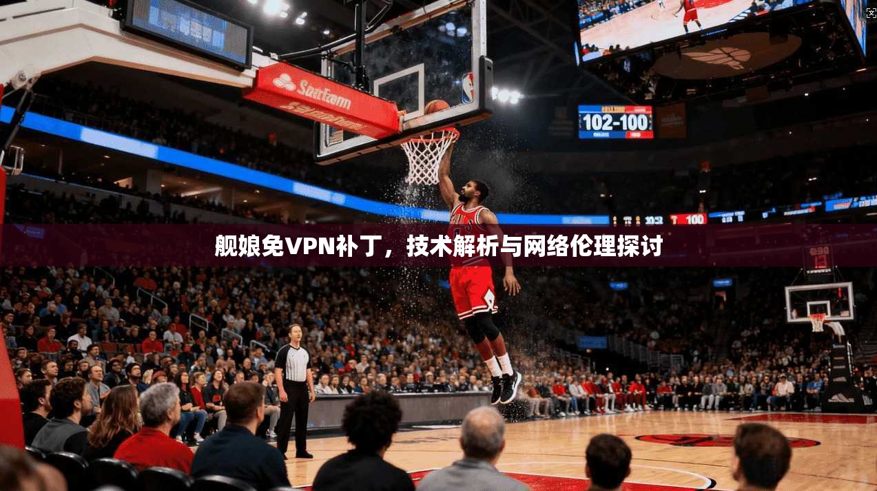 舰娘免VPN补丁，技术解析与网络伦理探讨
