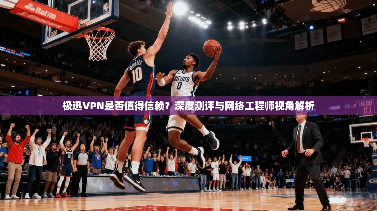极迅VPN是否值得信赖？深度测评与网络工程师视角解析