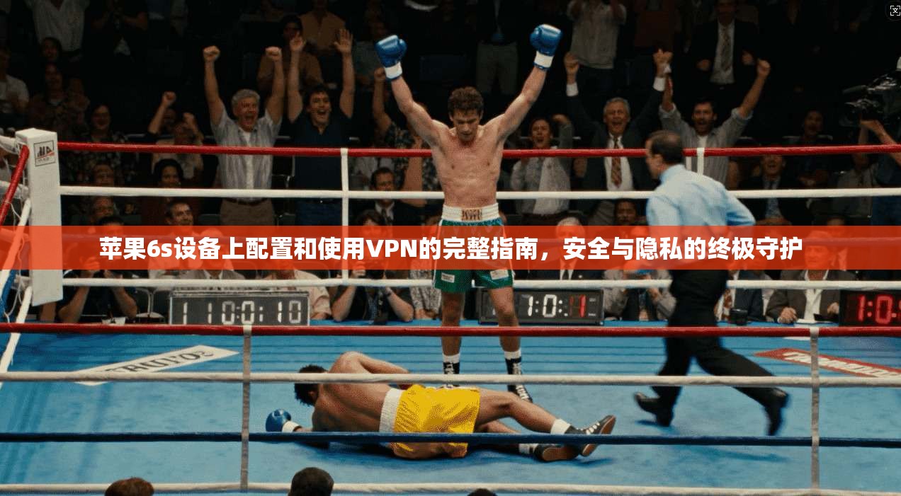 苹果6s设备上配置和使用VPN的完整指南，安全与隐私的终极守护