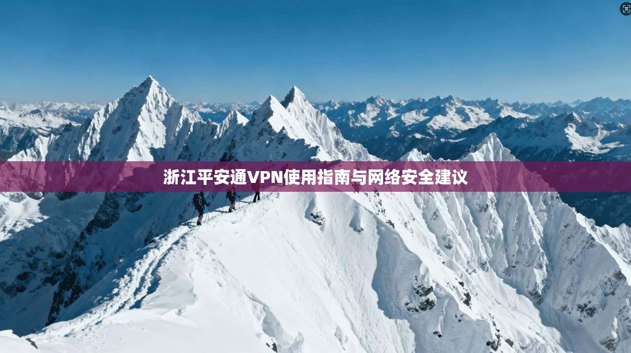 浙江平安通VPN使用指南与网络安全建议 浙江平安通VPN使用指南与网络安全建议