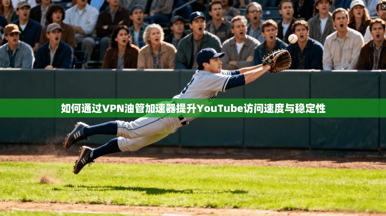 如何通过VPN油管加速器提升YouTube访问速度与稳定性