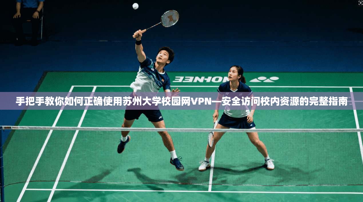 手把手教你如何正确使用苏州大学校园网VPN—安全访问校内资源的完整指南