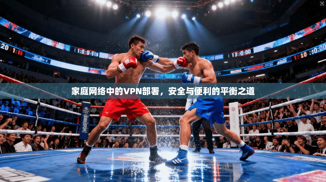 家庭网络中的VPN部署，安全与便利的平衡之道