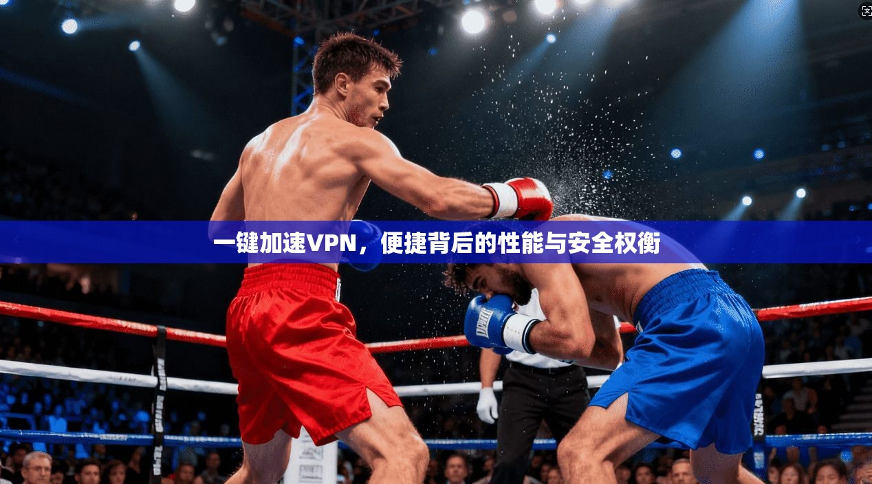 一键加速VPN,便捷背后的性能与安全权衡 一键加速VPN,便捷背后的性能与安全权衡