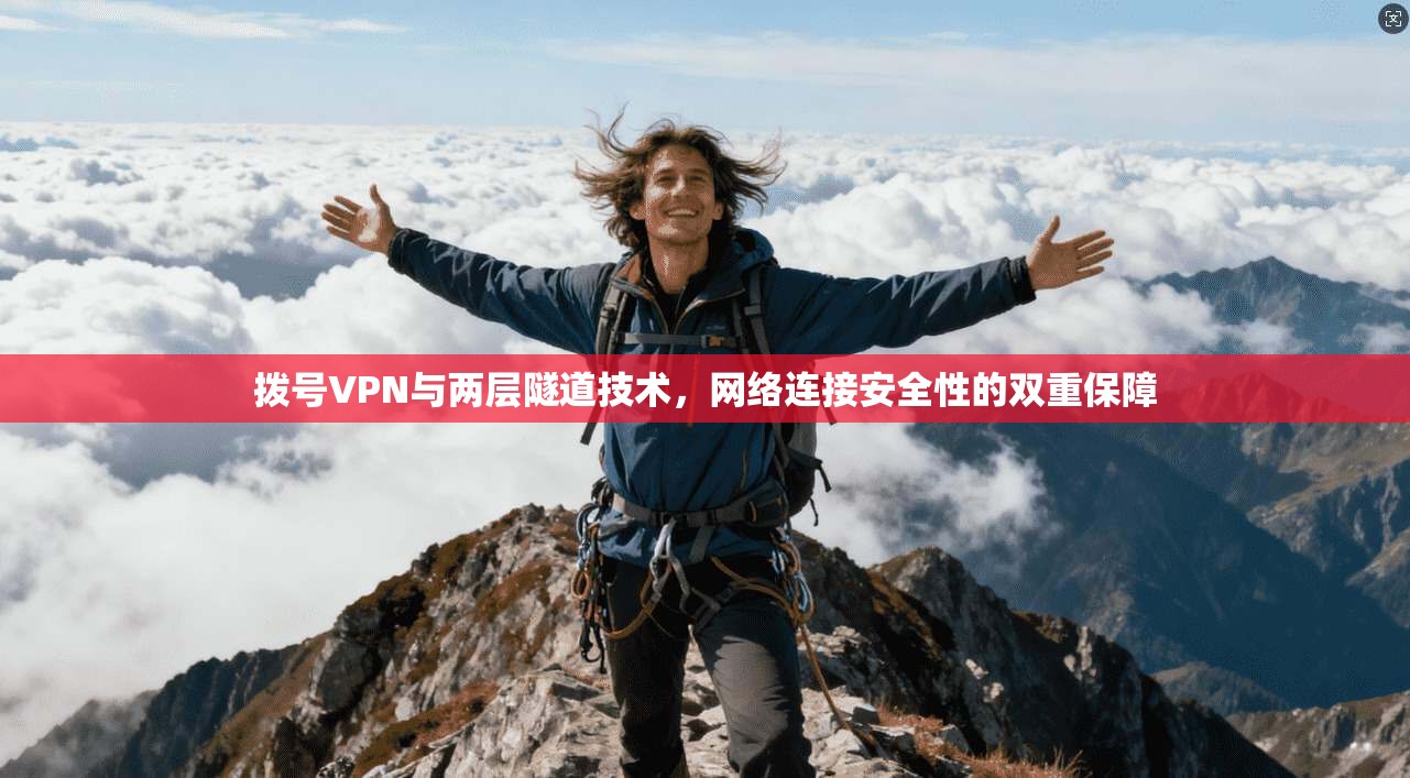 拨号VPN与两层隧道技术,网络连接安全性的双重保障 拨号VPN与两层隧道技术,网络连接安全性的双重保障