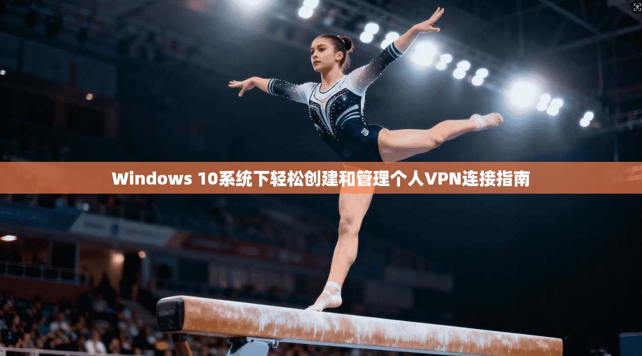 Windows 10系统下轻松创建和管理个人VPN连接指南