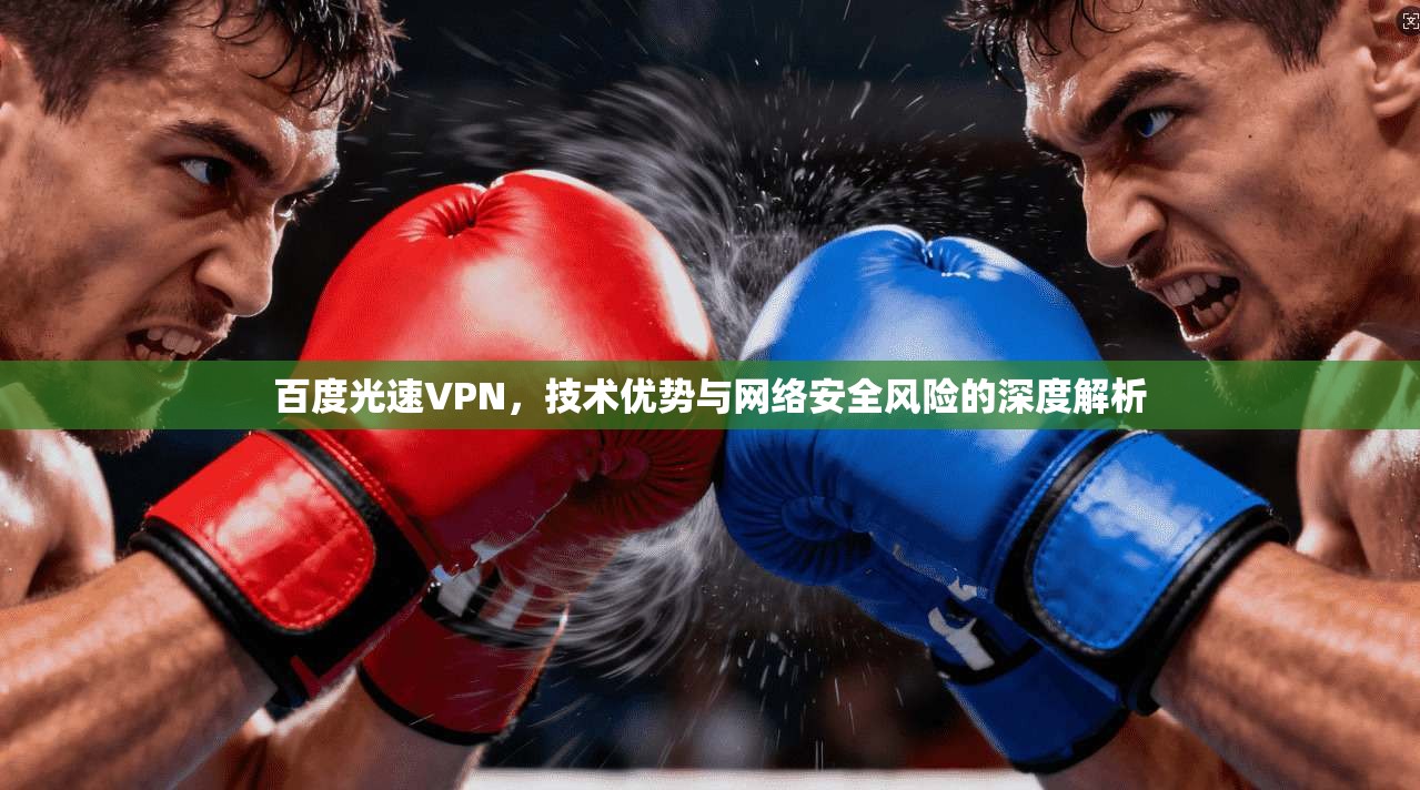 百度光速VPN，技术优势与网络安全风险的深度解析