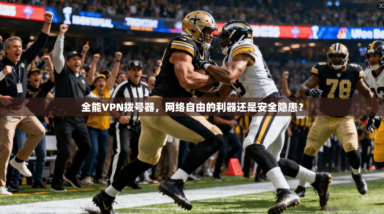 全能VPN拨号器，网络自由的利器还是安全隐患？