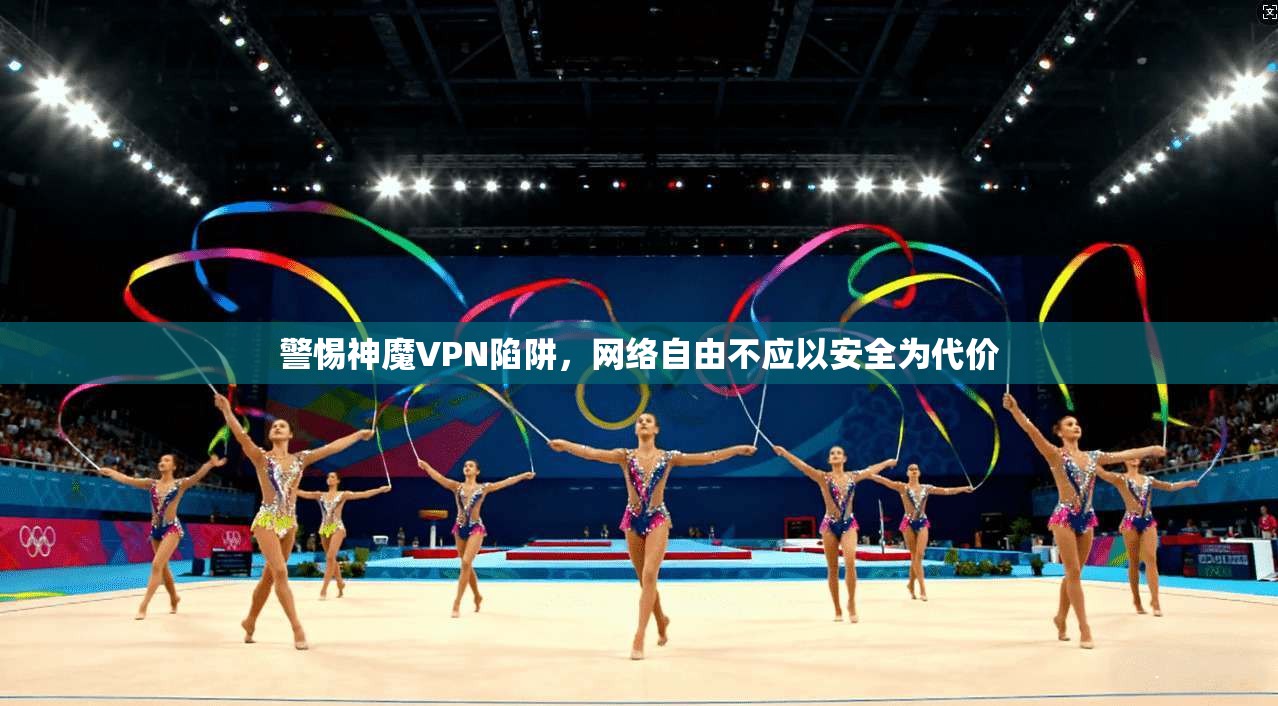 警惕神魔VPN陷阱，网络自由不应以安全为代价