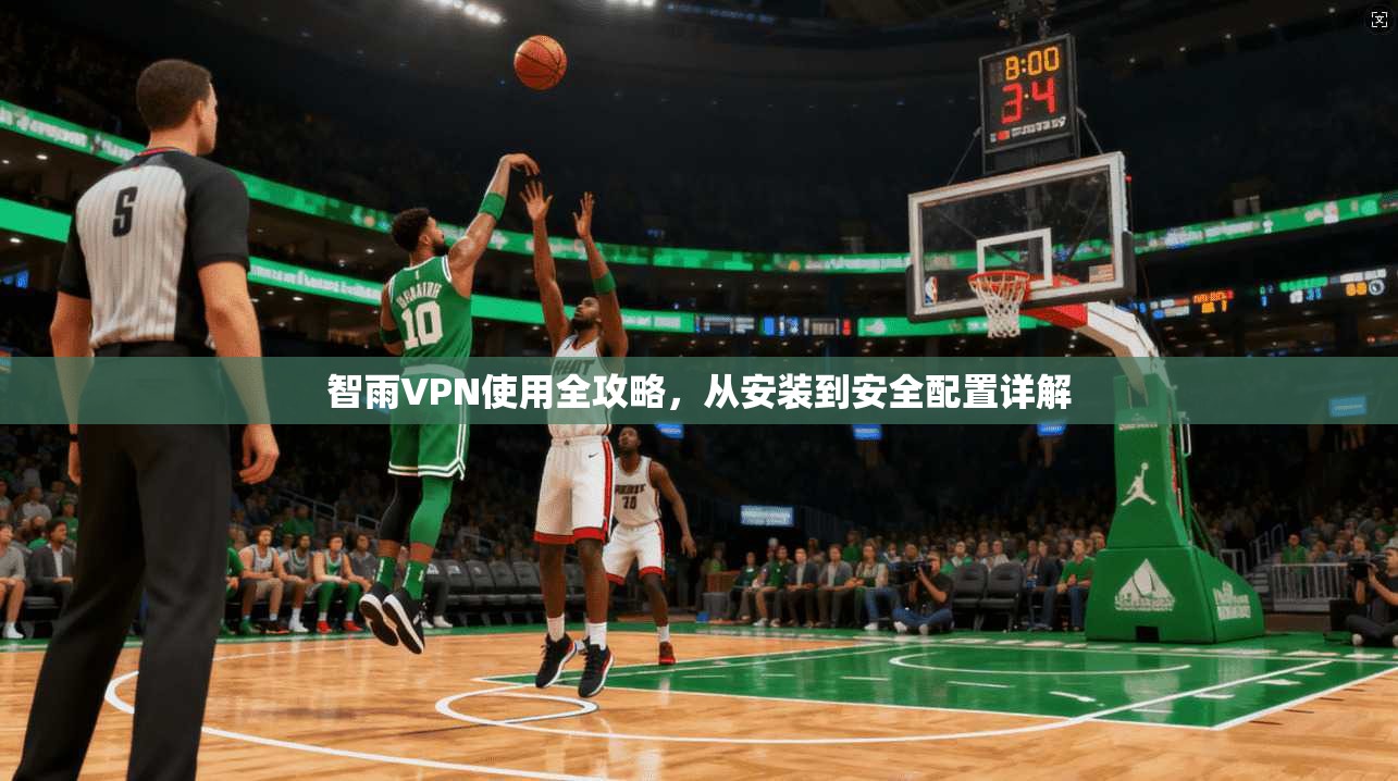 智雨VPN使用全攻略，从安装到安全配置详解