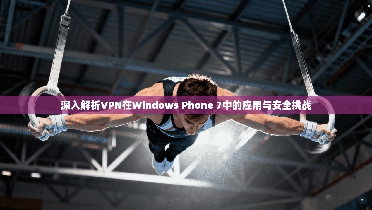 深入解析VPN在Windows Phone 7中的应用与安全挑战