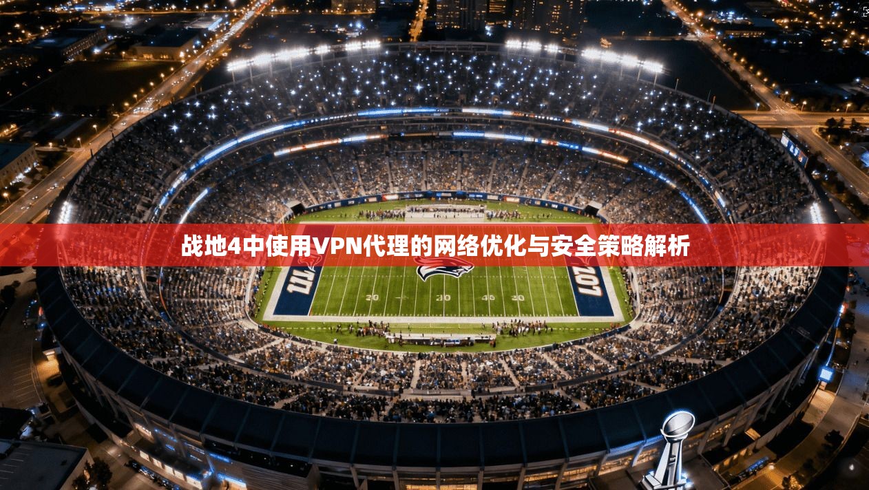 战地4中使用VPN代理的网络优化与安全策略解析