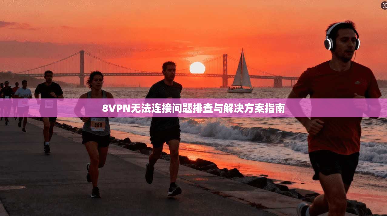 8VPN无法连接问题排查与解决方案指南 8VPN无法连接问题排查与解决方案指南
