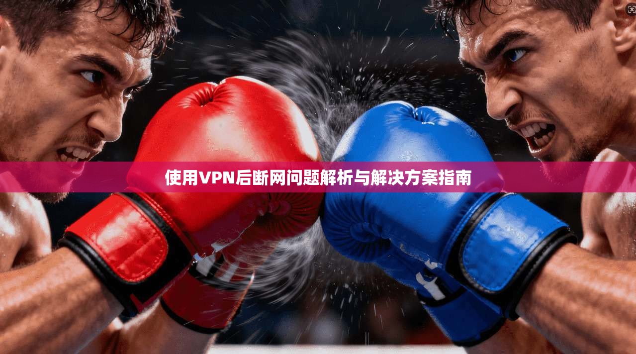 使用VPN后断网问题解析与解决方案指南