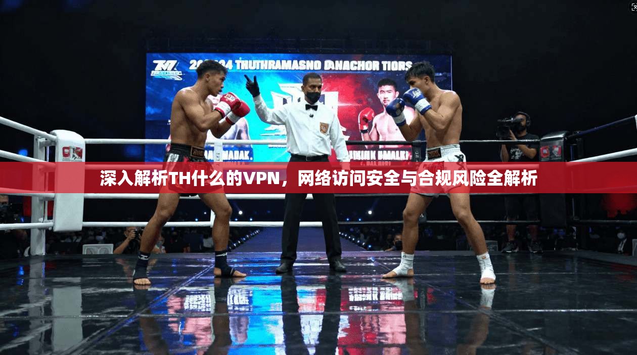 深入解析TH什么的VPN，网络访问安全与合规风险全解析