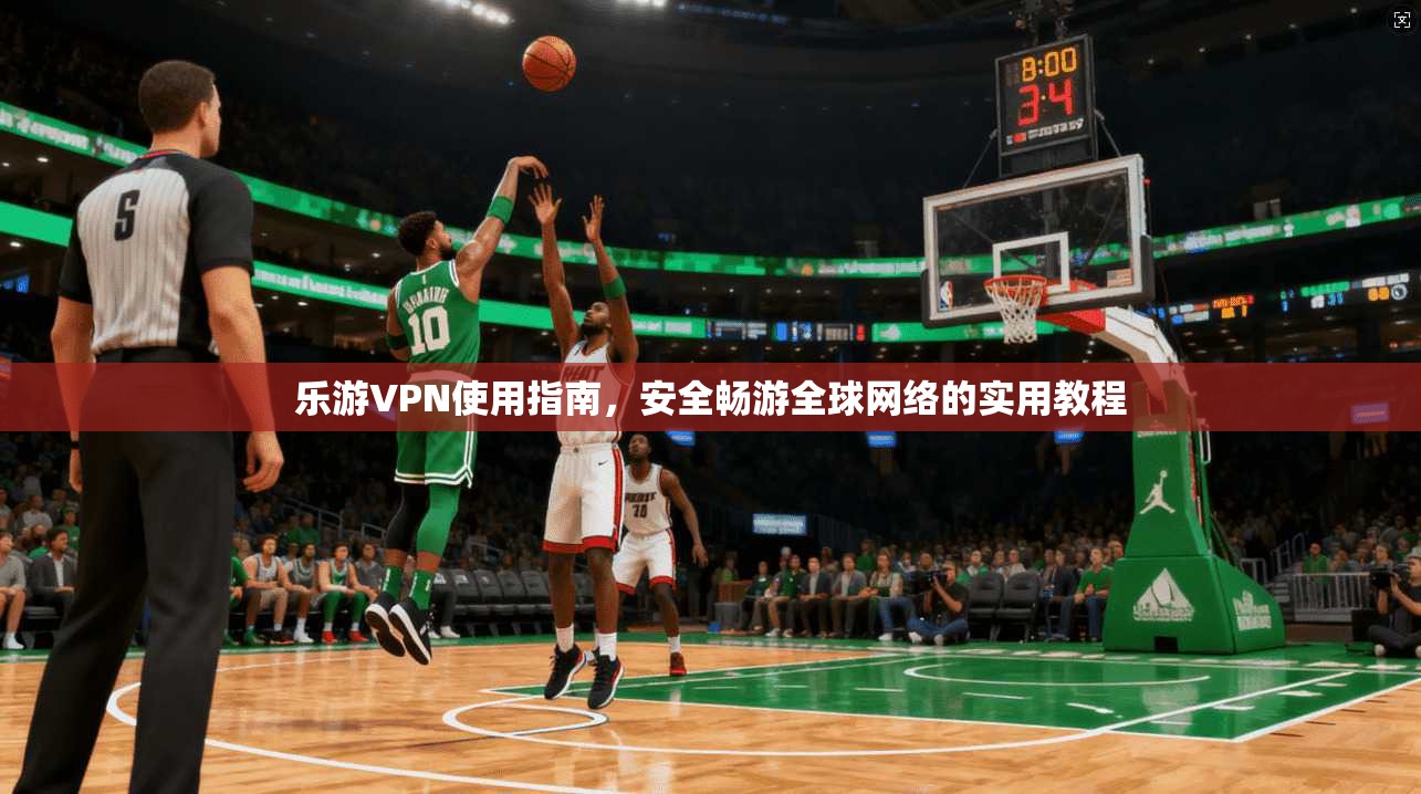 乐游VPN使用指南，安全畅游全球网络的实用教程