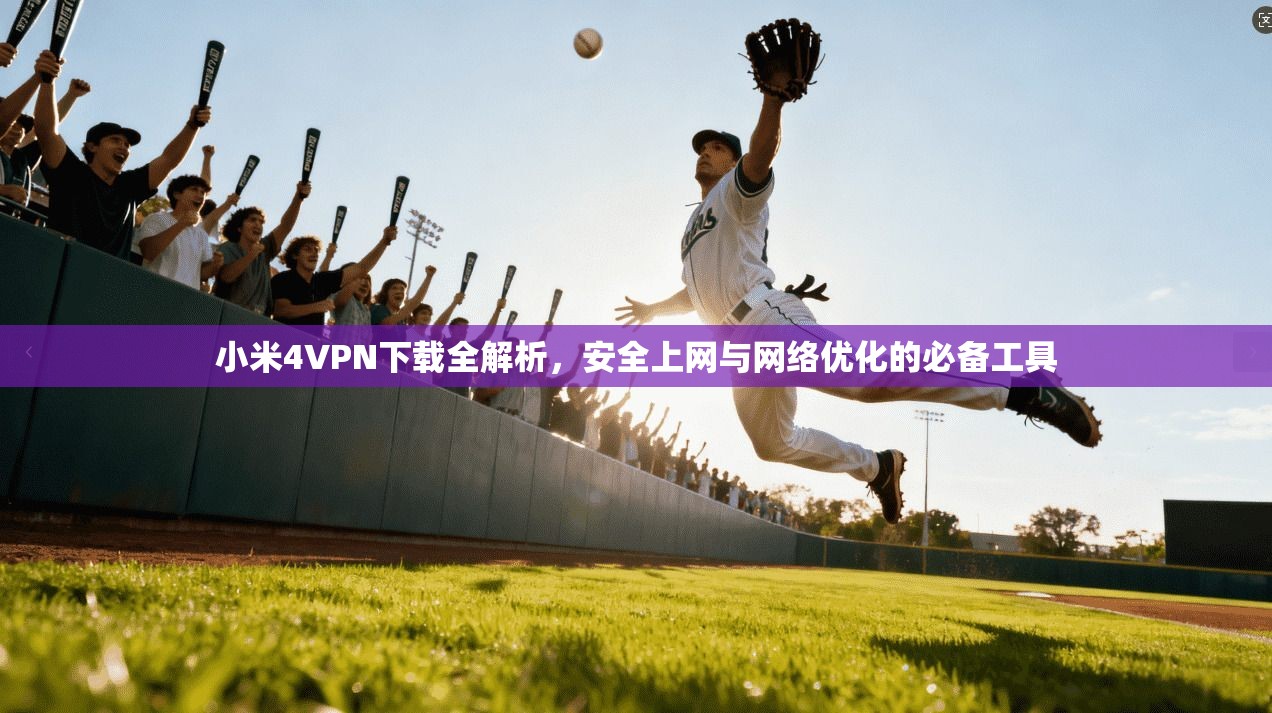 小米4VPN下载全解析，安全上网与网络优化的必备工具