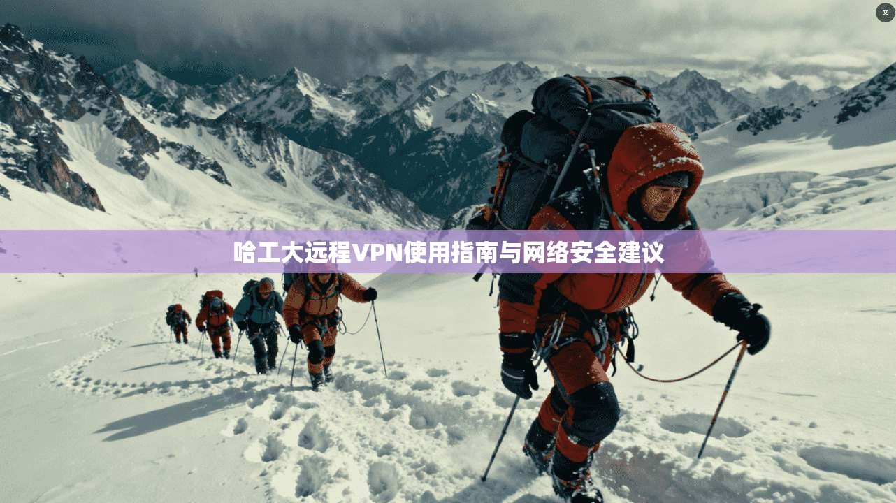 哈工大远程VPN使用指南与网络安全建议