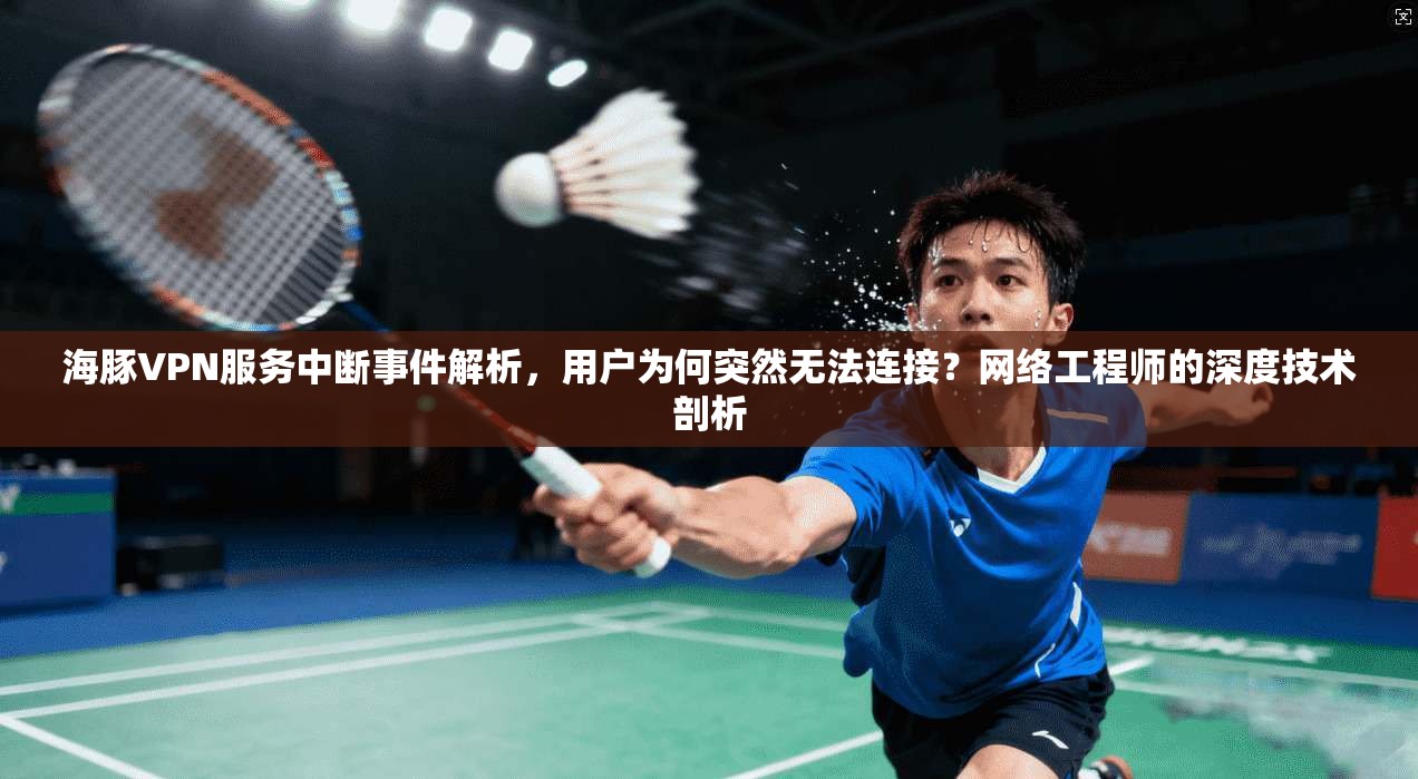 海豚VPN服务中断事件解析,用户为何突然无法连接?网络工程师的深度技术剖析 海豚VPN服务中断事件解析,用户为何突然无法连接?网络工程师的深度技术剖析