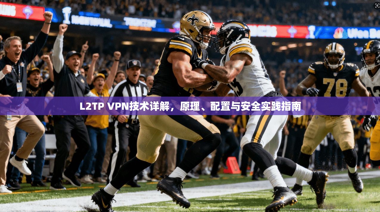 L2TP VPN技术详解，原理、配置与安全实践指南